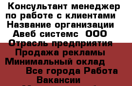 Консультант-менеджер по работе с клиентами › Название организации ­ Авеб системс, ООО › Отрасль предприятия ­ Продажа рекламы › Минимальный оклад ­ 17 000 - Все города Работа » Вакансии   . Мурманская обл.,Оленегорск г.